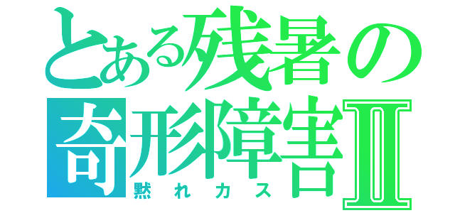 とある残暑の奇形障害Ⅱ（黙れカス）