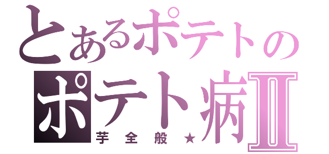 とあるポテトのポテト病Ⅱ（芋全般★）