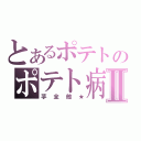 とあるポテトのポテト病Ⅱ（芋全般★）