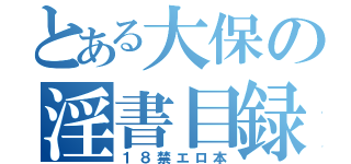 とある大保の淫書目録（１８禁エロ本）