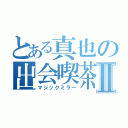 とある真也の出会喫茶Ⅱ（マジックミラー）