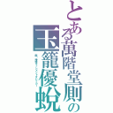 とある萬階堂厠の玉籠優蛻Ⅱ（蹴喒接憤キッシメントオレッカー）