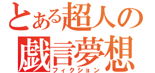 とある超人の戯言夢想（フィクション）