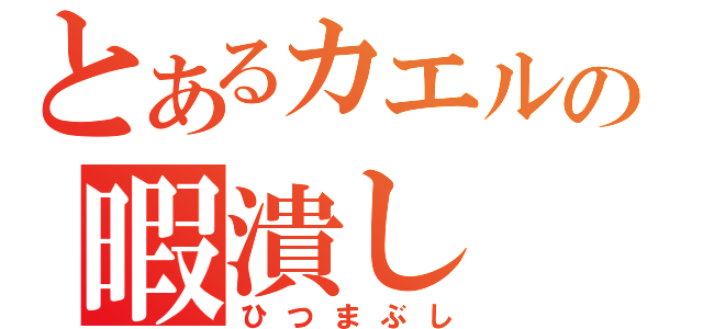 とあるカエルの暇潰し（ひつまぶし）