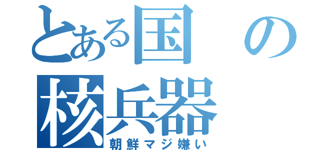 とある国の核兵器（朝鮮マジ嫌い）