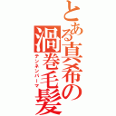 とある真希の渦巻毛髪（テンネンパーマ）