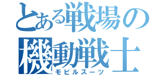 とある戦場の機動戦士（モビルスーツ）