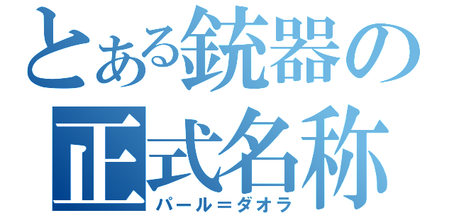 とある銃器の正式名称（パール＝ダオラ）