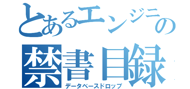 とあるエンジニアの禁書目録（データベースドロップ）