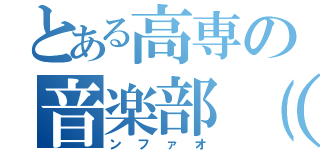 とある高専の音楽部（ ）（ンファオ）