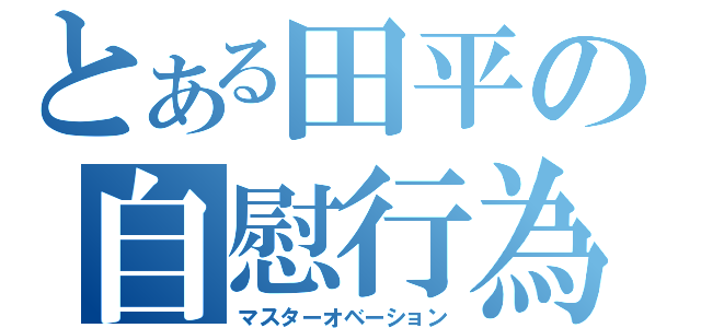 とある田平の自慰行為（マスターオベーション）