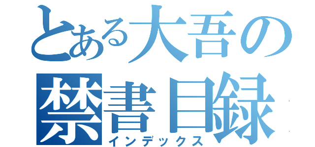 とある大吾の禁書目録（インデックス）