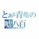 とある青亀の嘘八百（釣られてみる？）