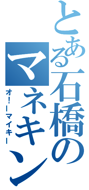 とある石橋のマネキン（オ！ーマイキー）