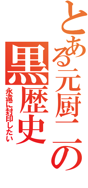 とある元厨二の黒歴史（永遠に封印したい）