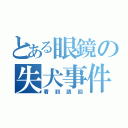 とある眼鏡の失犬事件（看到請回）