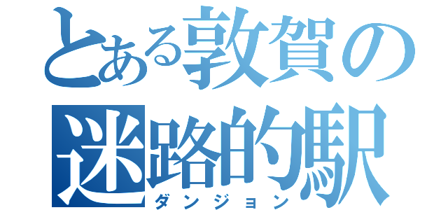 とある敦賀の迷路的駅（ダンジョン）