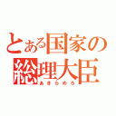 とある国家の総理大臣（あきらめろ）