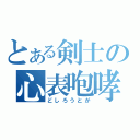 とある剣士の心表咆哮（どしろうとが）