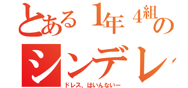 とある１年４組のシンデレラ（ドレス、はいんないー）