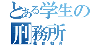 とある学生の刑務所（義務教育）