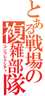 とある戦場の複雑部隊（コンプレクシティ）