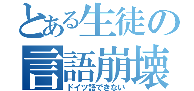 とある生徒の言語崩壊（ドイツ語できない）