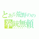 とある荒野のの拳銃無頼（ガンマスター）