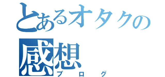 とあるオタクの感想（ブログ）