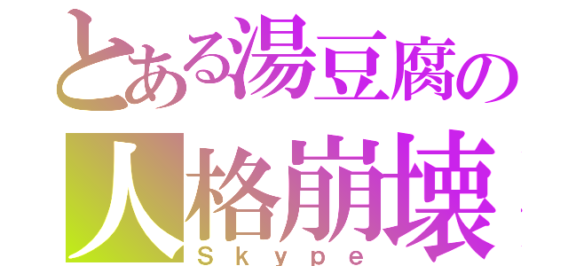 とある湯豆腐の人格崩壊（Ｓｋｙｐｅ）