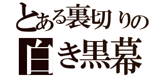 とある裏切りの白き黒幕（）