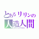 とあるリリンの人造人間（エヴァンゲリオン）