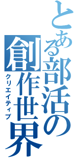 とある部活の創作世界（クリエイティブ）