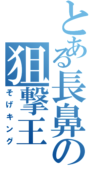 とある長鼻の狙撃王（そげキング）