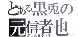 とある黒兎の元信者也（さよならラウラ）