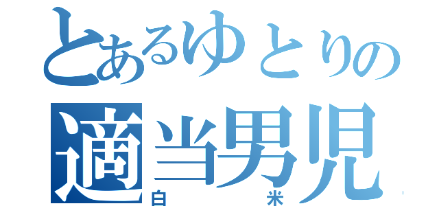 とあるゆとりの適当男児（白米）