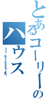 とあるコーリー のハウス（コーリー ホワイトハウスでチョー大変！）