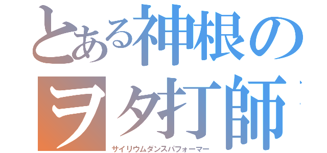 とある神根のヲタ打師（サイリウムダンスパフォーマー）