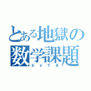 とある地獄の数学課題（ｂｙてる）