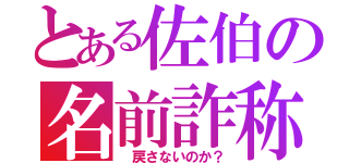 とある佐伯の名前詐称（ 戻さないのか？）