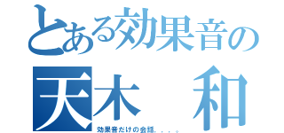 とある効果音の天木 和子（効果音だけの会話．．．。）