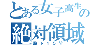 とある女子高生の絶対領域（股下１５㌢）