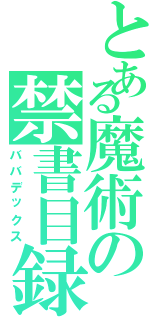 とある魔術の禁書目録（ババデックス）