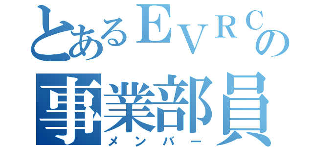 とあるＥＶＲＣＴの事業部員（メンバー）