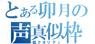 とある卯月の声真似枠（低クオリティ）