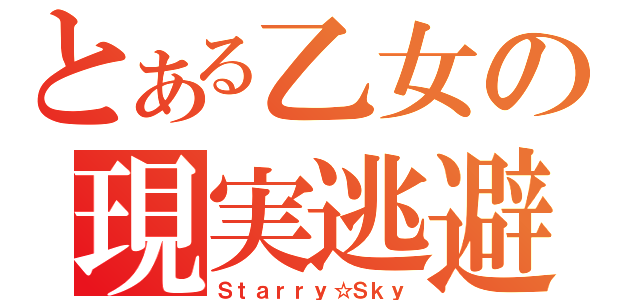 とある乙女の現実逃避（Ｓｔａｒｒｙ☆Ｓｋｙ）