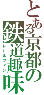 とある京都の鉄道趣味（レールファン）