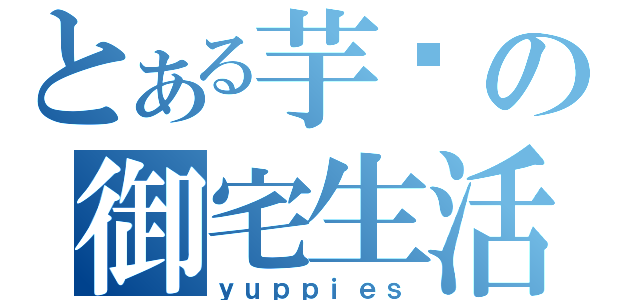 とある芋头の御宅生活（ｙｕｐｐｉｅｓ）