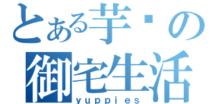 とある芋头の御宅生活（ｙｕｐｐｉｅｓ）