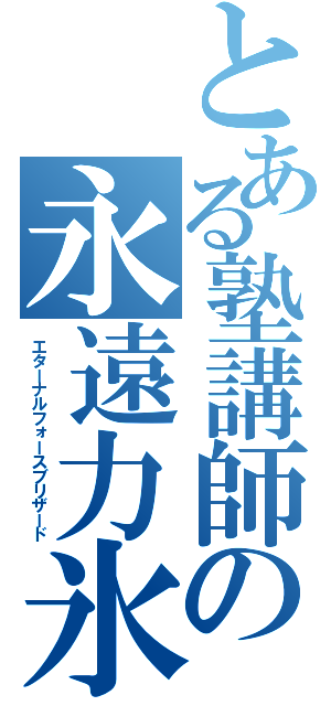 とある塾講師の永遠力氷（エターナルフォースブリザード）